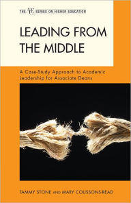 Title: Leading from the Middle: A Case-Study Approach to Academic Leadership for Associate and Assistant Deans, Author: Tammy Stone