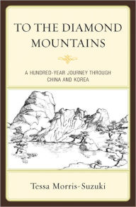 Title: To the Diamond Mountains: A Hundred-Year Journey through China and Korea, Author: Tessa Morris-Suzuki