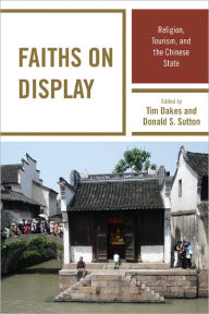 Title: Faiths on Display: Religion, Tourism, and the Chinese State, Author: Tim Oakes