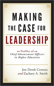 Title: Making the Case for Leadership: Profiles of Chief Advancement Officers in Higher Education, Author: Jon Derek Croteau