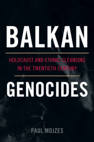Title: Balkan Genocides: Holocaust and Ethnic Cleansing in the Twentieth Century, Author: Paul Mojzes Rosemont College