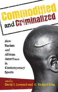 Title: Commodified and Criminalized: New Racism and African Americans in Contemporary Sports, Author: David J. Leonard Professor of Critical Culture