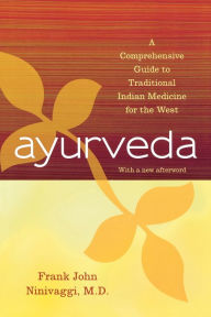 Title: Ayurveda: A Comprehensive Guide to Traditional Indian Medicine for the West, Author: Frank John Ninivaggi M.D.