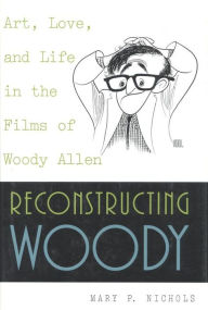 Title: Reconstructing Woody: Art, Love, and Life in the Films of Woody Allen, Author: Mary P. Nichols Emerita Professor of Political Science at Baylor University