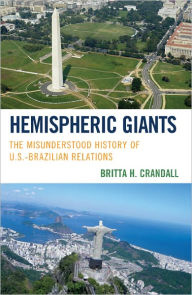 Title: Hemispheric Giants: The Misunderstood History of U.S.-Brazilian Relations, Author: Britta H. Crandall