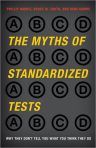 Title: The Myths of Standardized Tests: Why They Don't Tell You What You Think They Do, Author: Phillip Harris