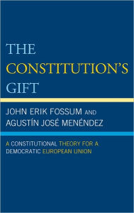 Title: The Constitution's Gift: A Constitutional Theory for a Democratic European Union, Author: John Erik Fossum