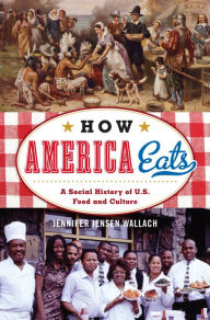 Title: How America Eats: A Social History of U.S. Food and Culture, Author: Jennifer Jensen Wallach author of How America Eats: A Social History of US Food and Culture