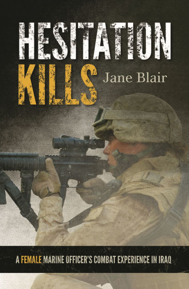 Hesitation Kills: A Female Marine Officer's Combat Experience in Iraq
