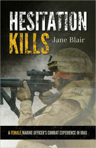 Title: Hesitation Kills: A Female Marine Officer's Combat Experience in Iraq, Author: Jane Blair