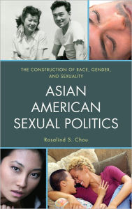 Title: Asian American Sexual Politics: The Construction of Race, Gender, and Sexuality, Author: Rosalind S. Chou