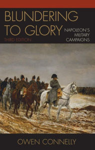 Title: Blundering to Glory: Napoleon's Military Campaigns, Author: Owen Connelly