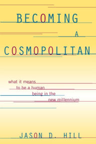 Title: Becoming a Cosmopolitan: What It Means to Be a Human Being in the New Millennium, Author: Jason D Hill