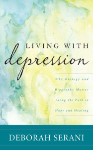 Title: Living with Depression: Why Biology and Biography Matter along the Path to Hope and Healing, Author: Deborah Serani