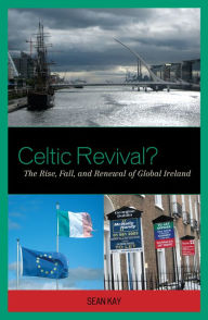 Title: Celtic Revival?: The Rise, Fall, and Renewal of Global Ireland, Author: Sean Kay Robson Professor of Polit