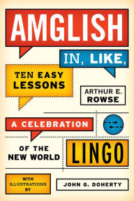 Title: Amglish, in Like, Ten Easy Lessons: A Celebration of the New World Lingo, Author: Arthur E. Rowse