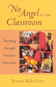 Title: No Angel in the Classroom: Teaching through Feminist Discourse, Author: Berenice Malka Fisher