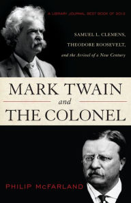 Title: Mark Twain and the Colonel: Samuel L. Clemens, Theodore Roosevelt, and the Arrival of a New Century, Author: Philip McFarland