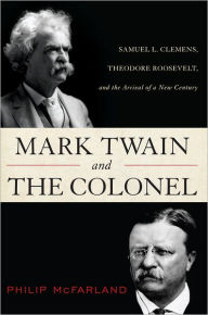 Title: Mark Twain and the Colonel: Samuel L. Clemens, Theodore Roosevelt, and the Arrival of a New Century, Author: Philip McFarland