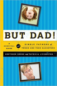 Title: But Dad!: A Survival Guide for Single Fathers of Tween and Teen Daughters, Author: Margaret E. Gross