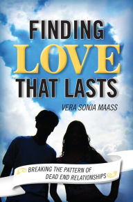 Title: Finding Love that Lasts: Breaking the Pattern of Dead End Relationships, Author: Vera Sonja Maass