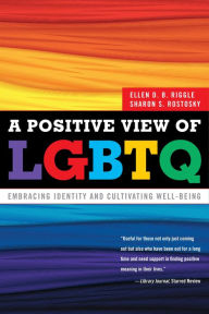 Title: A Positive View of LGBTQ: Embracing Identity and Cultivating Well-Being, Author: Ellen D.B. Riggle