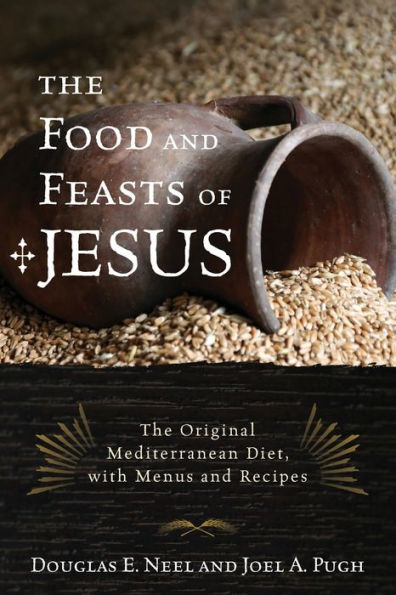 The Food and Feasts of Jesus: Original Mediterranean Diet, with Menus Recipes