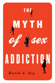 Title: The Myth of Sex Addiction, Author: David J. Ley