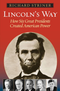 Title: Lincoln's Way: How Six Great Presidents Created American Power, Author: Richard Striner