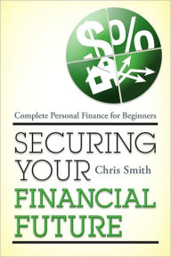 Title: Securing Your Financial Future: Complete Personal Finance for Beginners, Author: Chris Smith