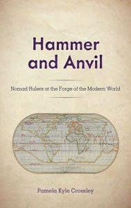 Free sales books download Hammer and Anvil: Nomad Rulers at the Forge of the Modern World by Pamela Kyle Crossley 9781442214439 PDB DJVU