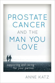 Title: Prostate Cancer and the Man You Love: Supporting and Caring for Your Partner, Author: Anne Katz