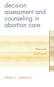 Title: Decision Assessment and Counseling in Abortion Care: Philosophy and Practice, Author: Alissa C. Perrucci