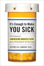 Alternative view 2 of It's Enough to Make You Sick: The Failure of American Health Care and a Prescription for the Cure
