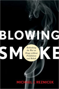 Title: Blowing Smoke: Rethinking the War on Drugs without Prohibition and Rehab, Author: Michael J. Reznicek