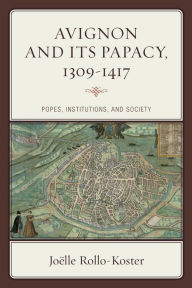 Title: Avignon and Its Papacy, 1309-1417: Popes, Institutions, and Society, Author: Joëlle Rollo-Koster