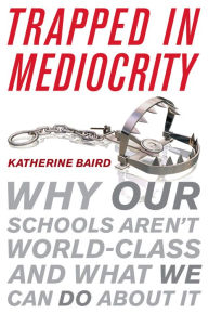 Title: Trapped in Mediocrity: Why Our Schools Aren't World-Class and What We Can Do About It, Author: Katherine Baird