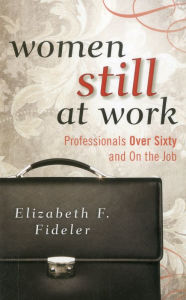 Title: Women Still at Work: Professionals Over Sixty and On the Job, Author: Elizabeth  F. Fideler research fellow at the Sloan Center on Aging & Work