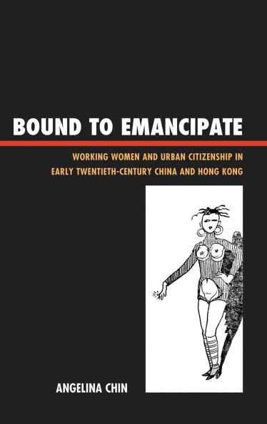 Bound to Emancipate: Working Women and Urban Citizenship in Early Twentieth-Century China and Hong Kong