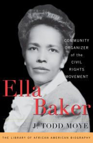 Title: Ella Baker: Community Organizer of the Civil Rights Movement, Author: J. Todd Moye