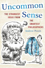 Title: Uncommon Sense: The Strangest Ideas from the Smartest Philosophers, Author: Andrew Pessin