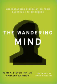 Title: The Wandering Mind: Understanding Dissociation from Daydreams to Disorders, Author: John A. Biever M.D.