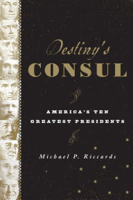 Title: Destiny's Consul: America's Greatest Presidents, Author: Michael P. Riccards