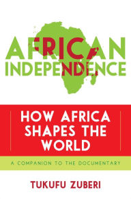 Title: African Independence: How Africa Shapes the World, Author: Tukufu Zuberi University of Pennsylvania