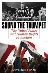 Title: Sound the Trumpet: The United States and Human Rights Promotion, Author: Lawrence J. Haas