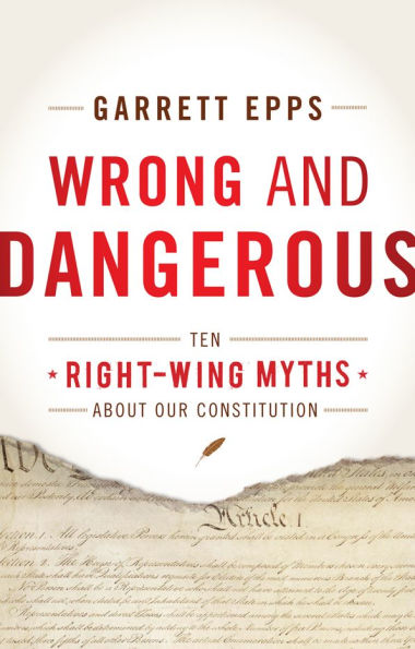 Wrong and Dangerous: Ten Right Wing Myths about Our Constitution