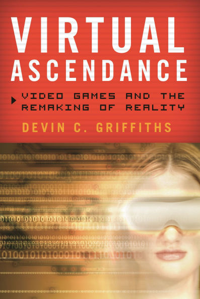Virtual Ascendance: Video Games and the Remaking of Reality