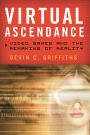 Virtual Ascendance: Video Games and the Remaking of Reality