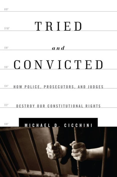 Tried and Convicted: How Police, Prosecutors, and Judges Destroy Our Constitutional Rights