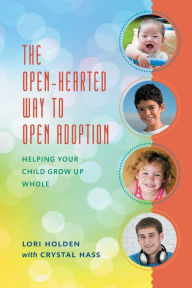 Title: The Open-Hearted Way to Open Adoption: Helping Your Child Grow Up Whole, Author: Lori Holden